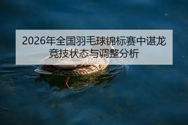 2026年全国羽毛球锦标赛中谌龙竞技状态与调整分析