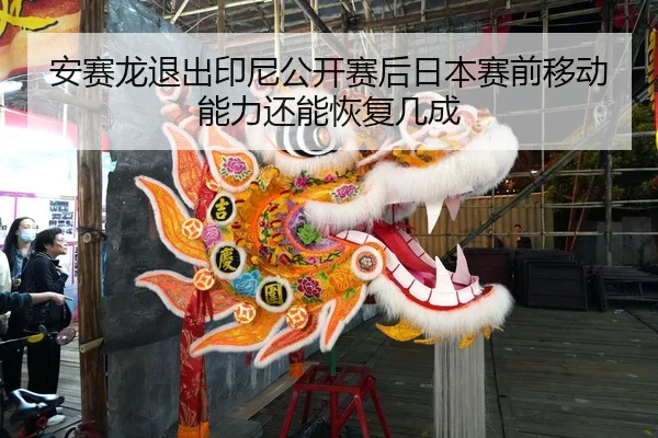 安赛龙退出印尼公开赛后日本赛前移动能力还能恢复几成