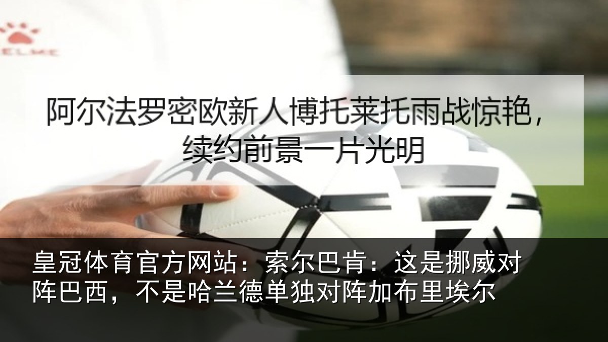 皇冠体育官方网站：索尔巴肯：这是挪威对阵巴西，不是哈兰德单独对阵加布里埃尔