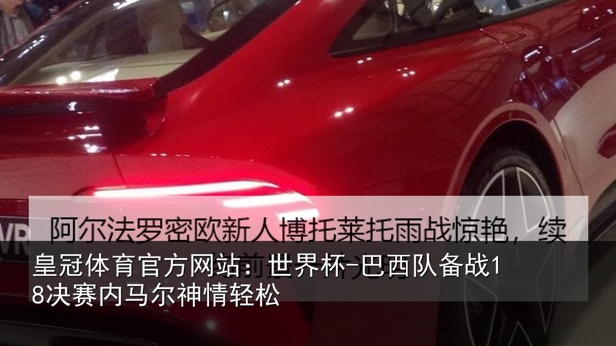 皇冠体育官方网站：世界杯-巴西队备战18决赛内马尔神情轻松