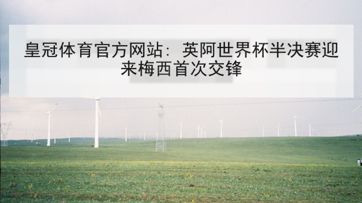 皇冠体育官方网站: 英阿世界杯半决赛迎来梅西首次交锋
