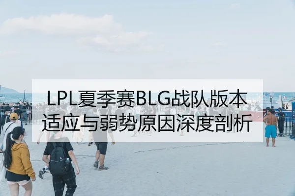 LPL夏季赛BLG战队版本适应与弱势原因深度剖析