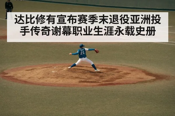 达比修有宣布赛季末退役亚洲投手传奇谢幕职业生涯永载史册