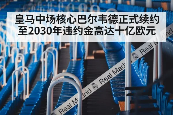 皇马中场核心巴尔韦德正式续约至2030年违约金高达十亿欧元