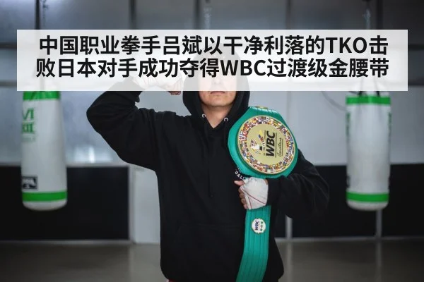 中国职业拳手吕斌以干净利落的TKO击败日本对手成功夺得WBC过渡级金腰带